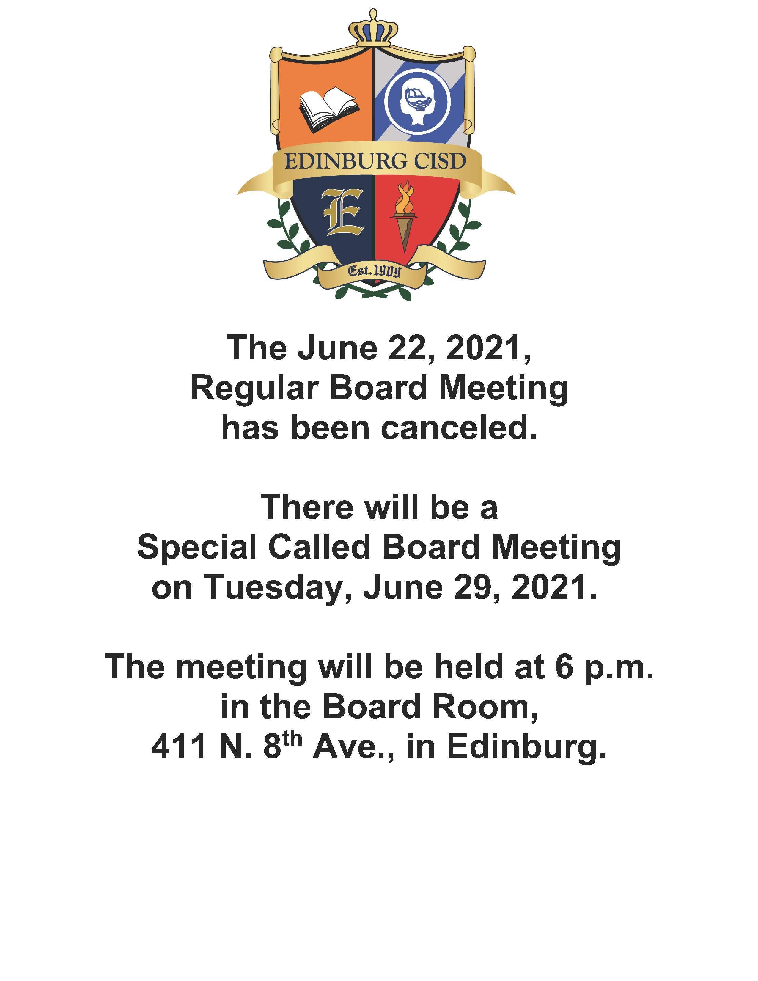 The June 22, 2021,  Regular Board Meeting has been canceled.  There will be a  Special Called Board Meeting on Tuesday, June 29, 2021.   The meeting will be held at 6 p.m. in the Board Room, 411 N. 8th Ave., in Edinburg.